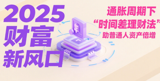 2025財富新風口：通脹周期下“時間差理財法”助普通人資產(chǎn)倍增