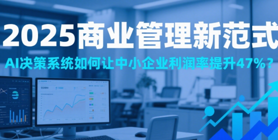 2025商業(yè)管理新范式：AI決策系統(tǒng)如何讓中小企業(yè)利潤率提升47%?