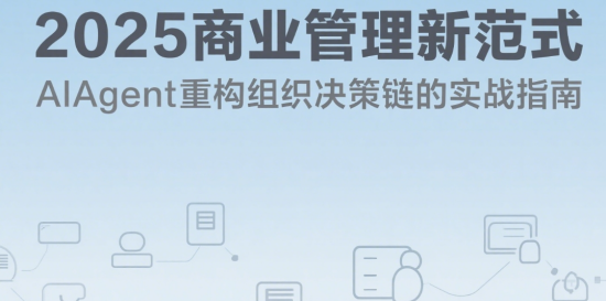 2025商業(yè)管理新范式：AIAgent重構組織決策鏈的實戰(zhàn)指南